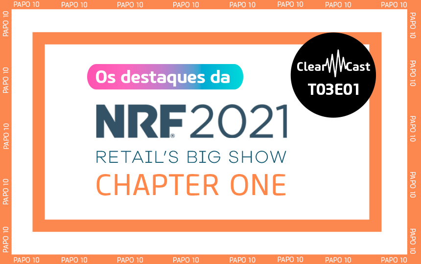 ClearCast T03E01 | Papo 10: Os destaques da NRF 2021