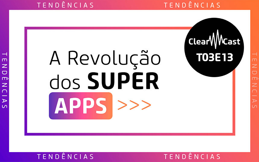 ClearCast T03E13 - A Revolução dos Super Apps