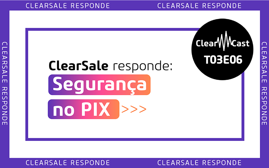 ClearCast T03E06 | ClearSale Responde: Segurança no Pix