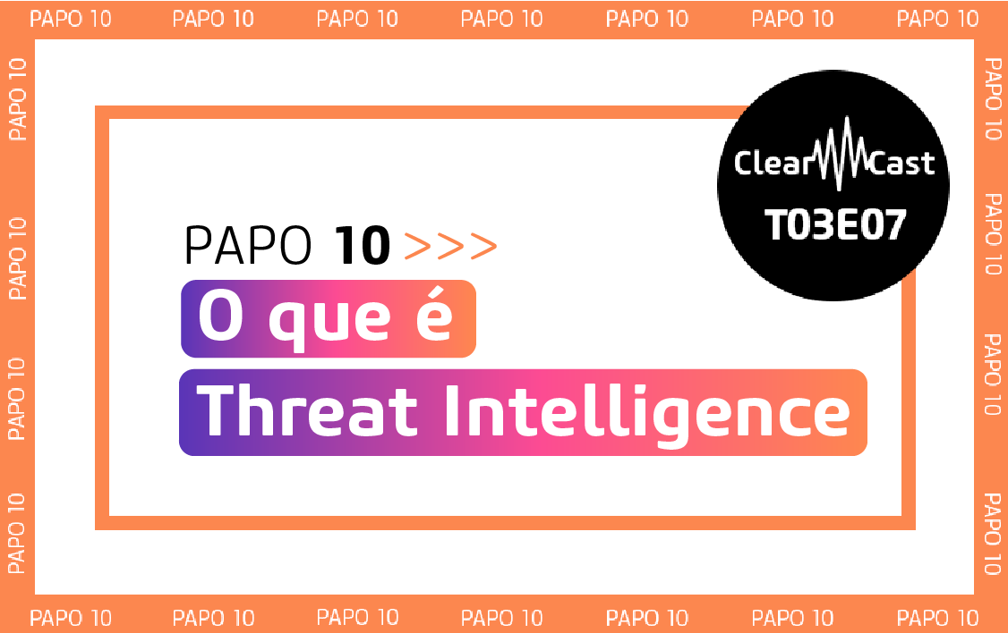 ClearCast T03E07 | O que é Threat Intelligence